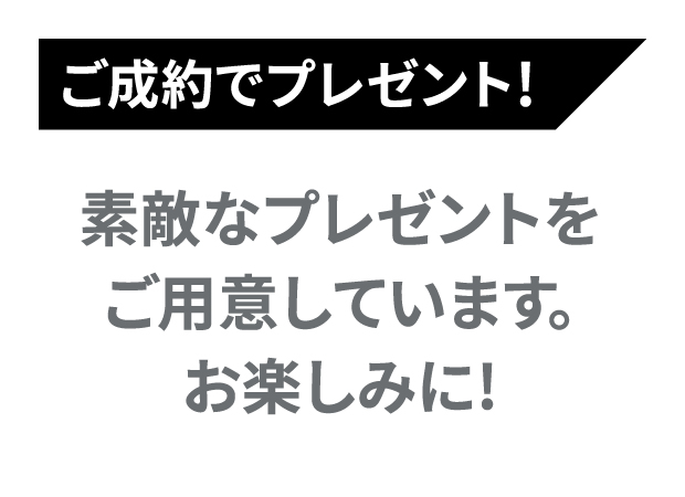 ご成約でプレゼント！ 素敵なプレゼントをご用意しています。お楽しみに！