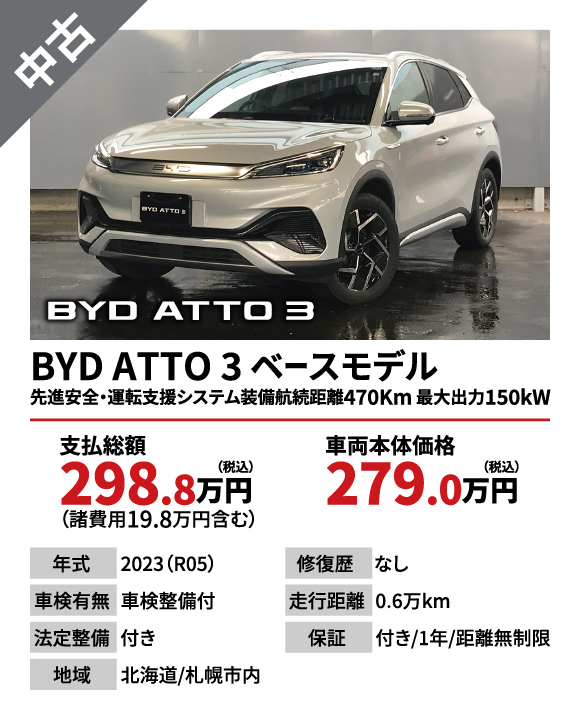 BYD ATTO 3 ベースモデル 先進安全・運転支援システム装備航続距離470Km 最大出力150kW　支払総額298.8万円（税込）（諸費用19.8万円ふくむ）　車両本体価格279.0万円（税込）【年式】2023（R05）【修復歴】なし【車検有無】車検整備付き【走行距離】0.6万km【法廷整備】付き【保証】付き/1年/距離無制限【地域】北海道/札幌市内